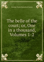 The belle of the court; or, One in a thousand, Volumes 1-2