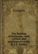 The Bacchae of Euripides, with critical and explanatory notes by J.E. Sandys