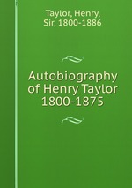 Autobiography of Henry Taylor 1800-1875