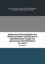 Allgemeine Encyclopdie der Wissenschaften und Knste in alphabetischer Folge von genannten Schriftstellern. 16, sect.1