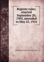 Regents rules; enacted September 20, 1905, amended to May 25, 1916
