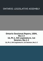 Ontario Sessional Papers, 1884, No.1-2. 16, Pt.1, 5th Legislature, 1st Session, No.1-2