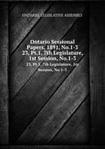 Ontario Sessional Papers, 1891, No.1-3. 23, Pt.1, 7th Legislature, 1st Session, No.1-3