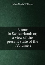 A tour in Switzerland: or, a view of the present state of the ., Volume 2