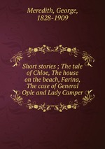 Short stories ; The tale of Chloe, The house on the beach, Farina, The case of General Ople and Lady Camper