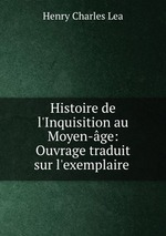 Histoire de l`Inquisition au Moyen-ge: Ouvrage traduit sur l`exemplaire