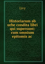 Historiarum ab urbe condita libri qui supersunt: cum omnium epitomis ac