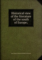 Historical view of the literature of the south of Europe;
