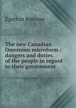 The new Canadian Dominion microform : dangers and duties of the people in regard to their government