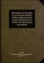 Chronicles of Canada, or, A concise history of the leading events in the old provinces of the new Dominion microform