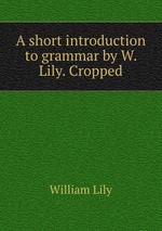 A short introduction to grammar by W. Lily. Cropped
