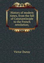 History of modern times, from the fall of Constantinople to the French revolution;