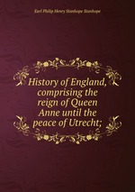 History of England, comprising the reign of Queen Anne until the peace of Utrecht;