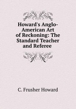 Howard`s Anglo-American Art of Reckoning: The Standard Teacher and Referee