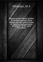 Report on the fishery articles of treaties between Great Britain and the United States of America, and questions arising out of the same microform