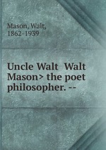 Uncle Walt <Walt Mason> the poet philosopher. --