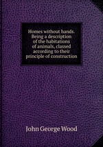 Homes without hands. Being a description of the habitations of animals, classed according to their principle of construction