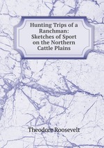 Hunting Trips of a Ranchman: Sketches of Sport on the Northern Cattle Plains