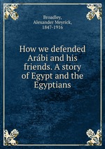 How we defended Arabi and his friends. A story of Egypt and the Egyptians