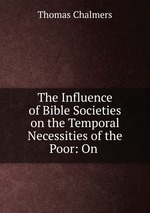 The Influence of Bible Societies on the Temporal Necessities of the Poor: On