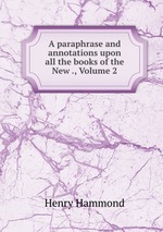 A paraphrase and annotations upon all the books of the New ., Volume 2