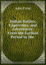 Indian Battles, Captivities, and Adventures: From the Earliest Period to the