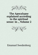 The Apocalypse explained according to the spiritual sense: in ., Volume 2