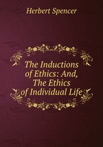 The Inductions of Ethics: And, The Ethics of Individual Life