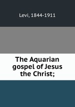 The Aquarian gospel of Jesus the Christ;