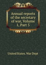 Annual reports of the secretary of war, Volume 1, Part 5