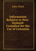 Information Relative to New-Zealand: Compiled for the Use of Colonists