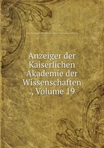 Anzeiger der Kaiserlichen Akademie der Wissenschaften ., Volume 19
