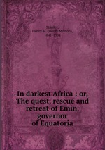 In darkest Africa : or, The quest, rescue and retreat of Emin, governor of Equatoria
