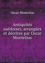 Antiquits sudoises, arranges et dcrites par Oscar Montelius