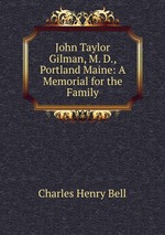 John Taylor Gilman, M. D., Portland Maine: A Memorial for the Family