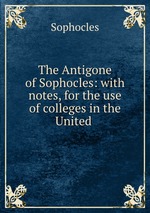 The Antigone of Sophocles: with notes, for the use of colleges in the United