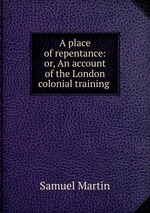 A place of repentance: or, An account of the London colonial training
