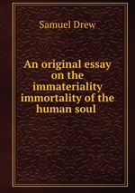 An original essay on the immateriality & immortality of the human soul