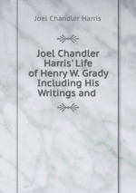 Joel Chandler Harris` Life of Henry W. Grady Including His Writings and