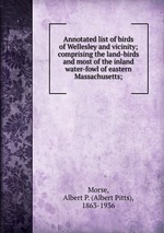 Annotated list of birds of Wellesley and vicinity; comprising the land-birds and most of the inland water-fowl of eastern Massachusetts;