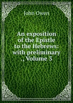 An exposition of the Epistle to the Hebrews: with preliminary ., Volume 3