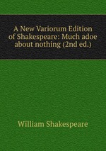A New Variorum Edition of Shakespeare: Much adoe about nothing (2nd ed.)