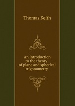An introduction to the theory . of plane and spherical trigonometry