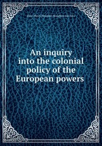An inquiry into the colonial policy of the European powers