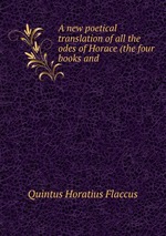 A new poetical translation of all the odes of Horace (the four books and