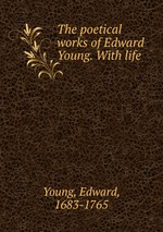 The poetical works of Edward Young. With life