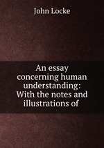 An essay concerning human understanding: With the notes and illustrations of