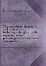 The anarchists, their faith and their record, including sidelights on the royal and other personages who have been assassinated