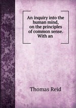 An inquiry into the human mind, on the principles of common sense. With an