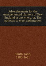 Advertisements for the unexperienced planters of New England or anywhere. or, The pathway to erect a plantation